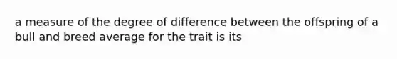 a measure of the degree of difference between the offspring of a bull and breed average for the trait is its