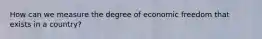 How can we measure the degree of economic freedom that exists in a country?