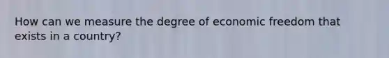 How can we measure the degree of economic freedom that exists in a country?