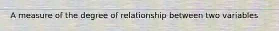 A measure of the degree of relationship between two variables