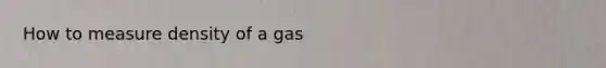 How to measure density of a gas