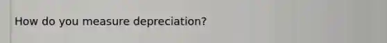 How do you measure depreciation?