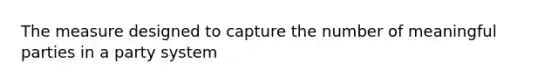 The measure designed to capture the number of meaningful parties in a party system
