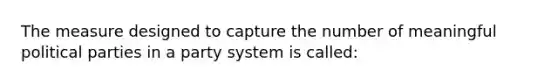 The measure designed to capture the number of meaningful political parties in a party system is called: