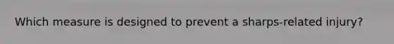 Which measure is designed to prevent a sharps-related injury?