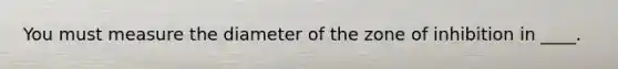 You must measure the diameter of the zone of inhibition in ____.