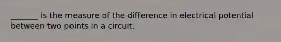 _______ is the measure of the difference in electrical potential between two points in a circuit.