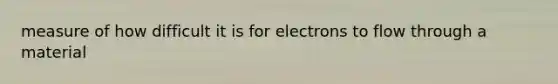 measure of how difficult it is for electrons to flow through a material