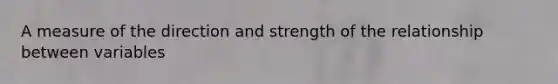 A measure of the direction and strength of the relationship between variables