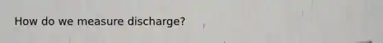 How do we measure discharge?