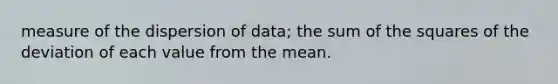 measure of the dispersion of data; the sum of the squares of the deviation of each value from the mean.