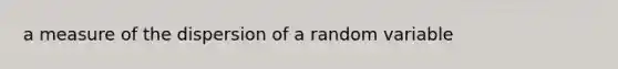 a measure of the dispersion of a random variable