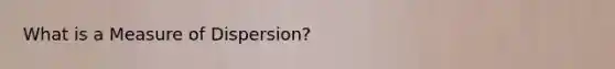 What is a Measure of Dispersion?