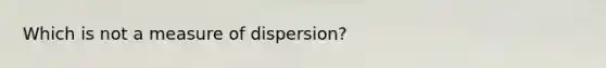 Which is not a measure of​ dispersion?