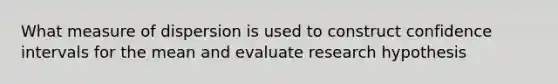 What measure of dispersion is used to construct confidence intervals for the mean and evaluate research hypothesis