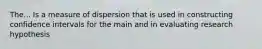 The... Is a measure of dispersion that is used in constructing confidence intervals for the main and in evaluating research hypothesis