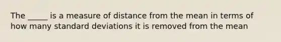 The _____ is a measure of distance from the mean in terms of how many standard deviations it is removed from the mean