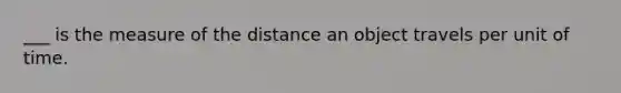 ___ is the measure of the distance an object travels per unit of time.