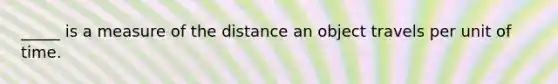 _____ is a measure of the distance an object travels per unit of time.