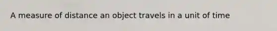 A measure of distance an object travels in a unit of time