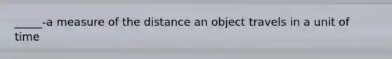 _____-a measure of the distance an object travels in a unit of time