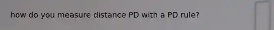 how do you measure distance PD with a PD rule?