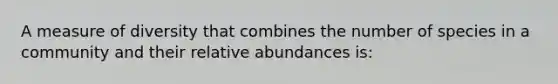 A measure of diversity that combines the number of species in a community and their relative abundances is: