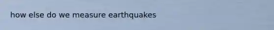 how else do we measure earthquakes