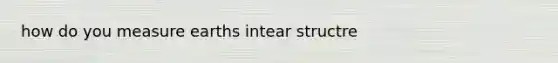 how do you measure earths intear structre