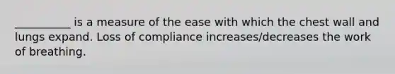 __________ is a measure of the ease with which the chest wall and lungs expand. Loss of compliance increases/decreases the work of breathing.