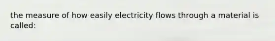 the measure of how easily electricity flows through a material is called: