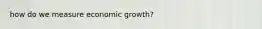 how do we measure economic growth?