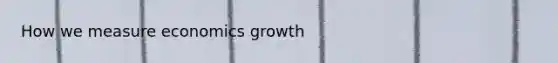 How we measure economics growth