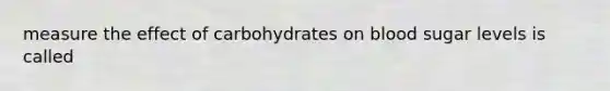 measure the effect of carbohydrates on blood sugar levels is called