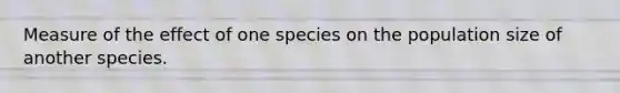 Measure of the effect of one species on the population size of another species.