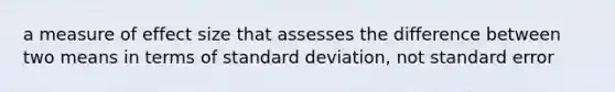 a measure of effect size that assesses the difference between two means in terms of <a href='https://www.questionai.com/knowledge/kqGUr1Cldy-standard-deviation' class='anchor-knowledge'>standard deviation</a>, not standard error