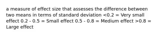 a measure of effect size that assesses the difference between two means in terms of <a href='https://www.questionai.com/knowledge/kqGUr1Cldy-standard-deviation' class='anchor-knowledge'>standard deviation</a> 0.8 = Large effect