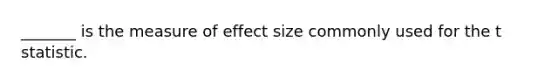 _______ is the measure of effect size commonly used for the t statistic.