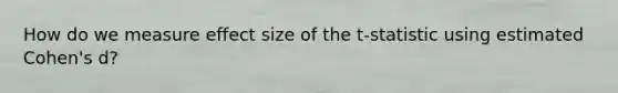 How do we measure effect size of the t-statistic using estimated Cohen's d?