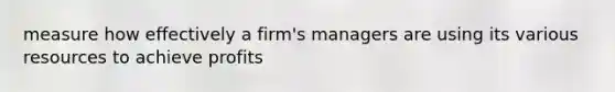 measure how effectively a firm's managers are using its various resources to achieve profits