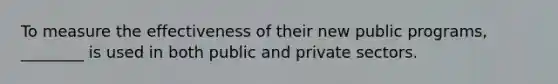 To measure the effectiveness of their new public programs, ________ is used in both public and private sectors.