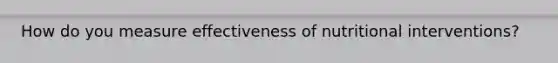 How do you measure effectiveness of nutritional interventions?