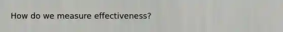 How do we measure effectiveness?