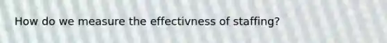 How do we measure the effectivness of staffing?