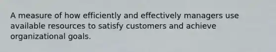 A measure of how efficiently and effectively managers use available resources to satisfy customers and achieve organizational goals.