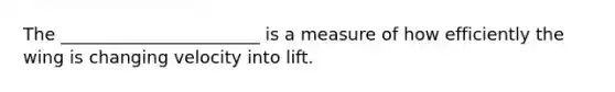 The _______________________ is a measure of how efficiently the wing is changing velocity into lift.