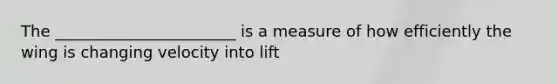 The _______________________ is a measure of how efficiently the wing is changing velocity into lift