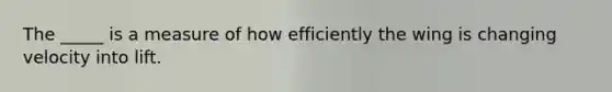 The _____ is a measure of how efficiently the wing is changing velocity into lift.