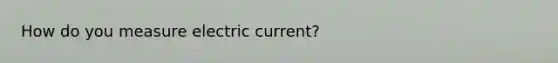 How do you measure electric current?