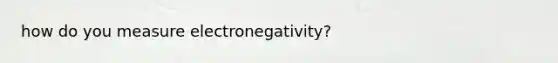 how do you measure electronegativity?